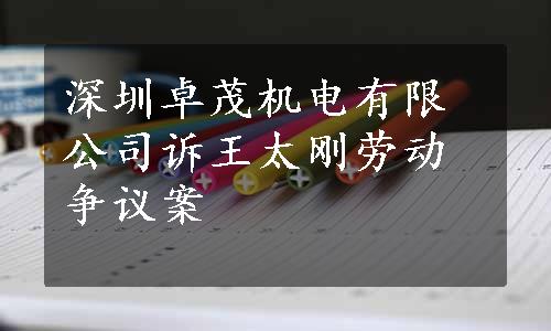 深圳卓茂机电有限公司诉王太刚劳动争议案