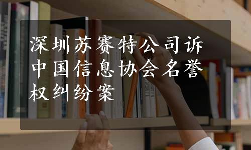 深圳苏赛特公司诉中国信息协会名誉权纠纷案