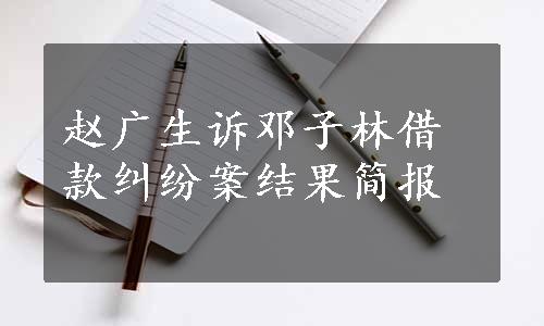 赵广生诉邓子林借款纠纷案结果简报