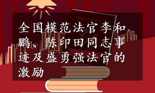 全国模范法官李和鹏、陈印田同志事迹及盛勇强法官的激励