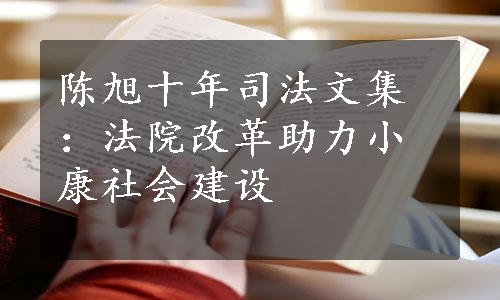 陈旭十年司法文集：法院改革助力小康社会建设