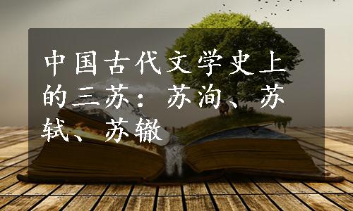中国古代文学史上的三苏：苏洵、苏轼、苏辙