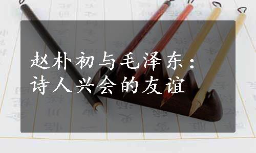 赵朴初与毛泽东：诗人兴会的友谊