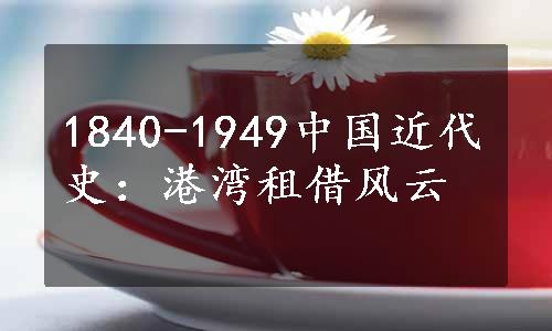 1840-1949中国近代史：港湾租借风云