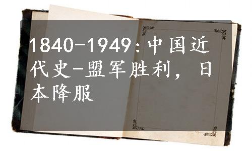 1840-1949:中国近代史-盟军胜利，日本降服