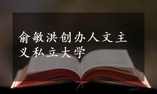 俞敏洪创办人文主义私立大学