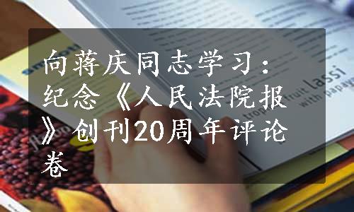 向蒋庆同志学习：纪念《人民法院报》创刊20周年评论卷