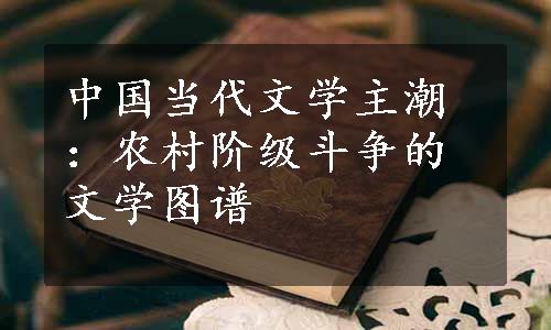 中国当代文学主潮：农村阶级斗争的文学图谱