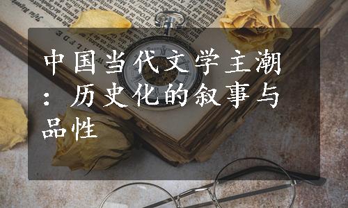 中国当代文学主潮：历史化的叙事与品性