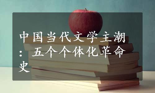 中国当代文学主潮：五个个体化革命史