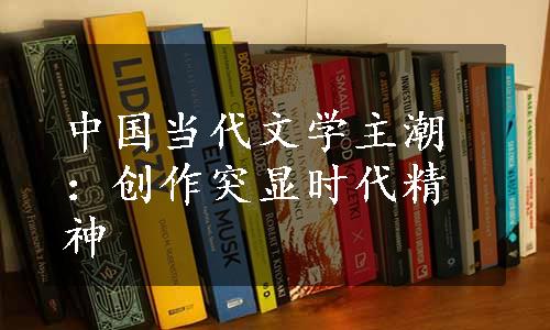中国当代文学主潮：创作突显时代精神