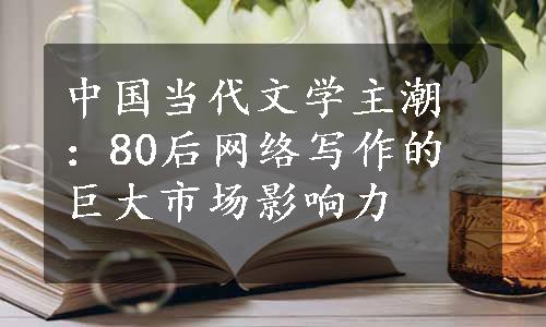 中国当代文学主潮：80后网络写作的巨大市场影响力