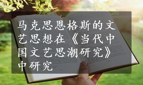 马克思恩格斯的文艺思想在《当代中国文艺思潮研究》中研究