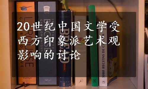 20世纪中国文学受西方印象派艺术观影响的讨论
