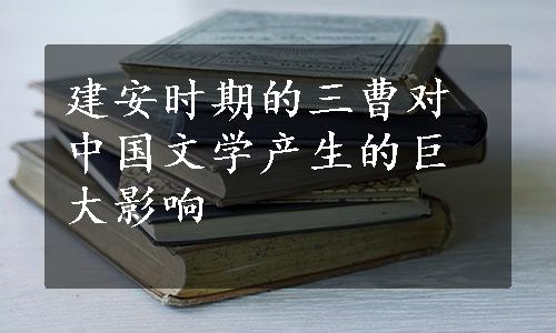 建安时期的三曹对中国文学产生的巨大影响