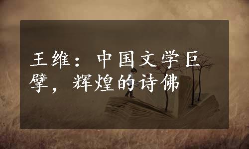 王维：中国文学巨擘，辉煌的诗佛