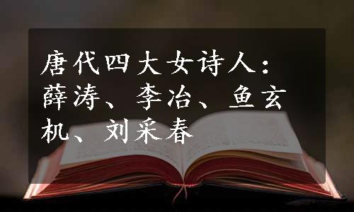 唐代四大女诗人：薛涛、李冶、鱼玄机、刘采春