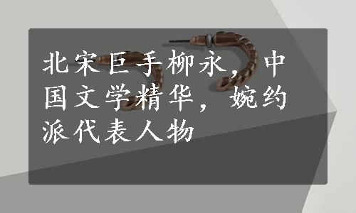 北宋巨手柳永，中国文学精华，婉约派代表人物