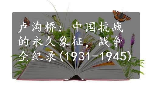 卢沟桥：中国抗战的永久象征，战争全纪录(1931-1945)