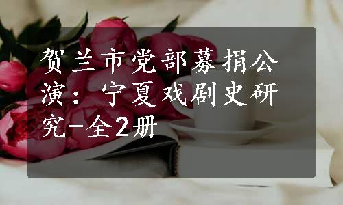 贺兰市党部募捐公演：宁夏戏剧史研究-全2册