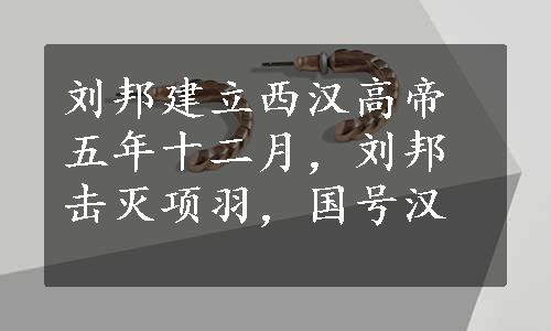 刘邦建立西汉高帝五年十二月，刘邦击灭项羽，国号汉