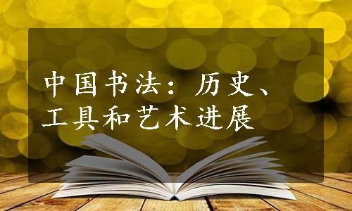 中国书法：历史、工具和艺术进展