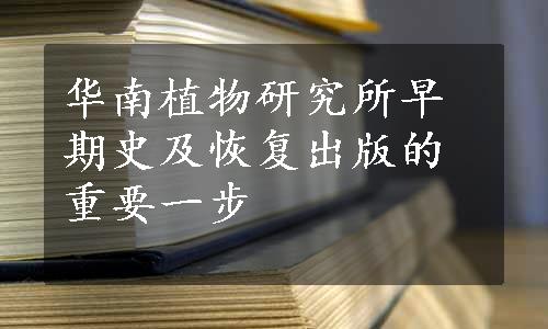 华南植物研究所早期史及恢复出版的重要一步