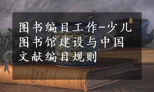 图书编目工作-少儿图书馆建设与中国文献编目规则