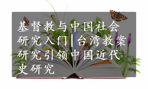 基督教与中国社会研究入门|台湾教案研究引领中国近代史研究
