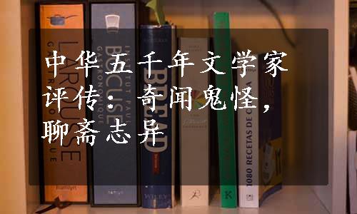 中华五千年文学家评传：奇闻鬼怪，聊斋志异