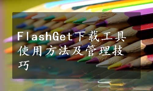 FlashGet下载工具使用方法及管理技巧