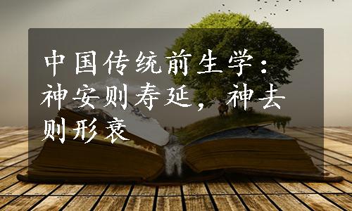 中国传统前生学：神安则寿延，神去则形衰