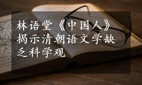 林语堂《中国人》揭示清朝语文学缺乏科学观