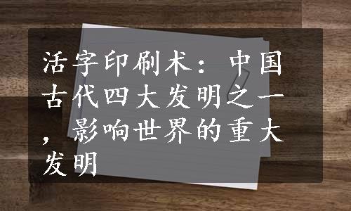 活字印刷术：中国古代四大发明之一，影响世界的重大发明