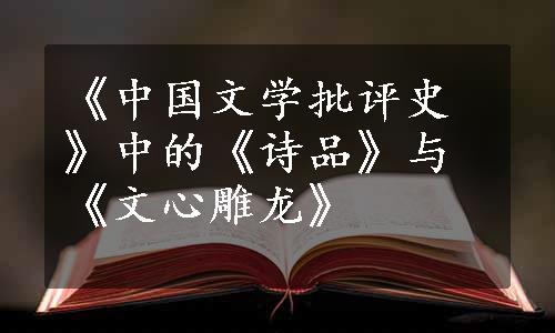 《中国文学批评史》中的《诗品》与《文心雕龙》