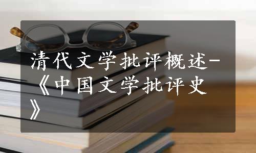 清代文学批评概述-《中国文学批评史》
