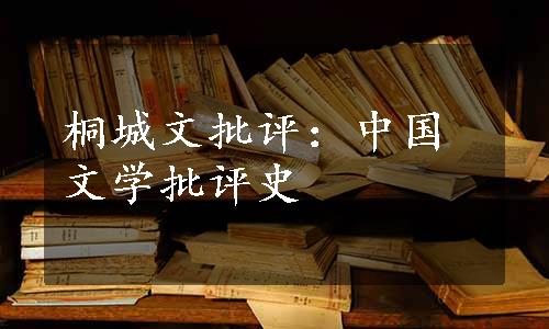 桐城文批评：中国文学批评史