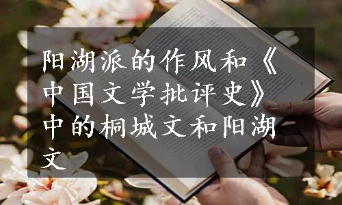 阳湖派的作风和《中国文学批评史》中的桐城文和阳湖文