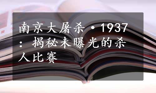 南京大屠杀·1937：揭秘未曝光的杀人比赛
