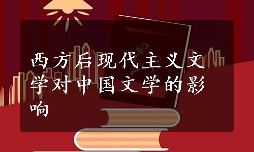 西方后现代主义文学对中国文学的影响