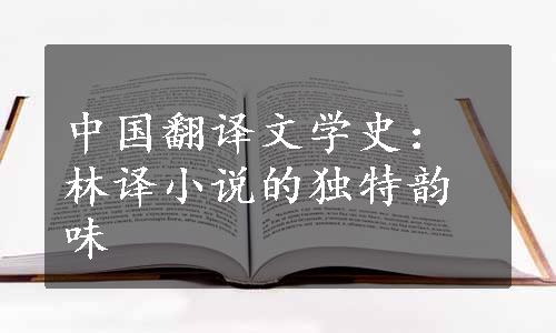 中国翻译文学史：林译小说的独特韵味