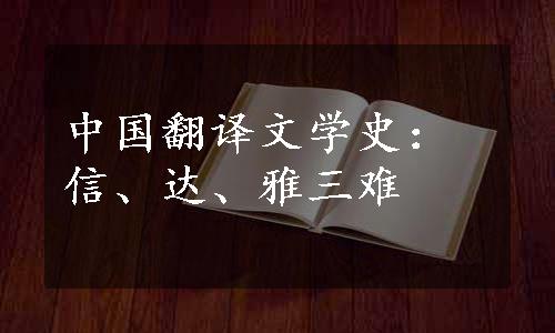 中国翻译文学史：信、达、雅三难