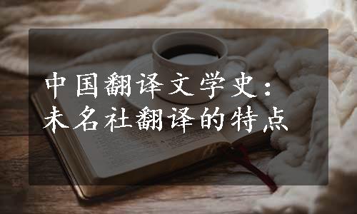 中国翻译文学史：未名社翻译的特点