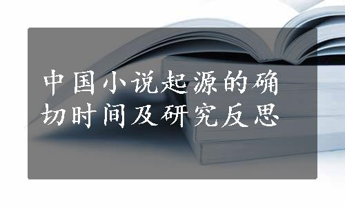 中国小说起源的确切时间及研究反思