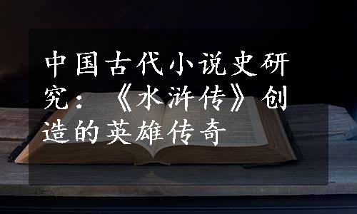 中国古代小说史研究：《水浒传》创造的英雄传奇