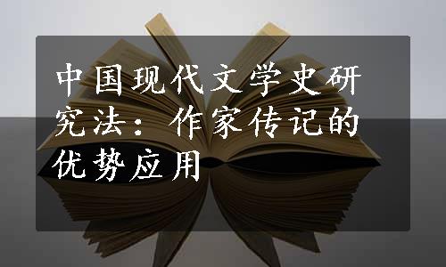 中国现代文学史研究法：作家传记的优势应用