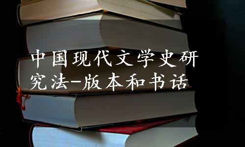 中国现代文学史研究法-版本和书话
