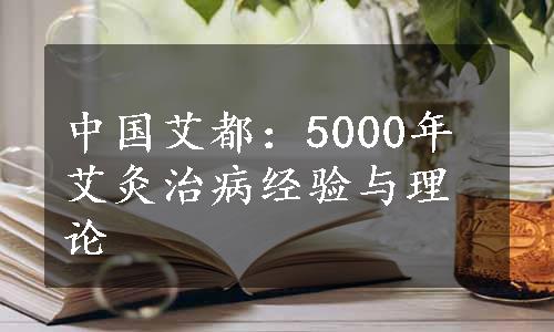 中国艾都：5000年艾灸治病经验与理论