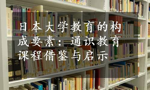 日本大学教育的构成要素：通识教育课程借鉴与启示