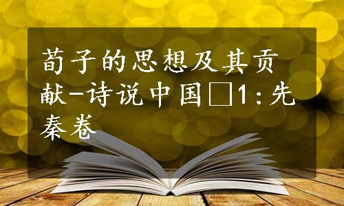 荀子的思想及其贡献-诗说中国•1:先秦卷